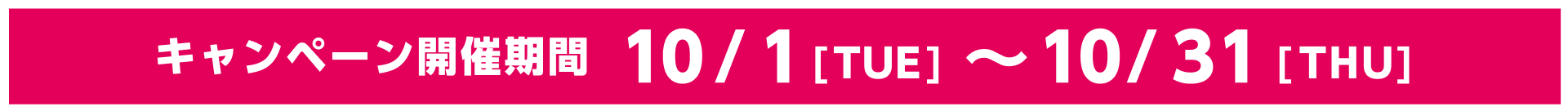 キャンペーン開催期間10/1[TUE]~10/31[THU]